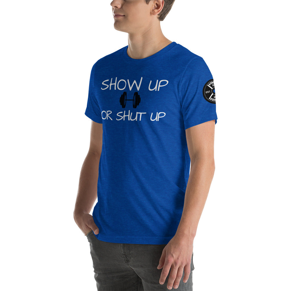 Show up or shut up Unisex T-Shirt